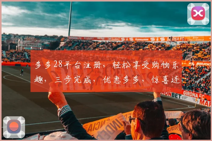 多多28平台注册，轻松享受购物乐趣，三步完成，优惠多多，惊喜连连，不容错过