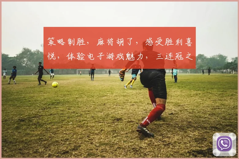 策略制胜，麻将胡了，感受胜利喜悦，体验电子游戏魅力，三连冠之路