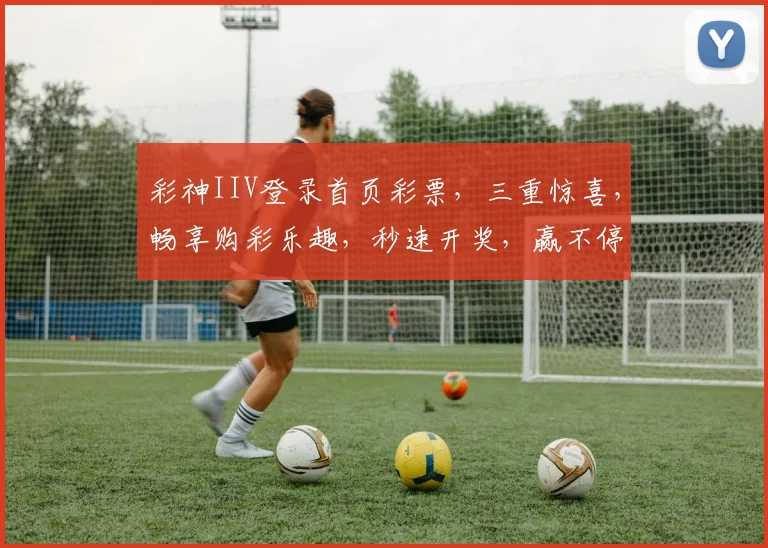 彩神IIV登录首页彩票，三重惊喜，畅享购彩乐趣，秒速开奖，赢不停，惊喜连连