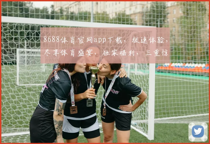 8688体育官网app下载，极速体验，尽享体育盛宴，独家福利，三重惊喜，不容错过
