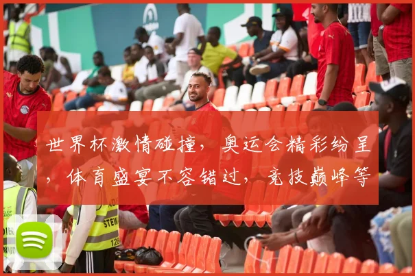 世界杯激情碰撞，奥运会精彩纷呈，体育盛宴不容错过，竞技巅峰等你见证。