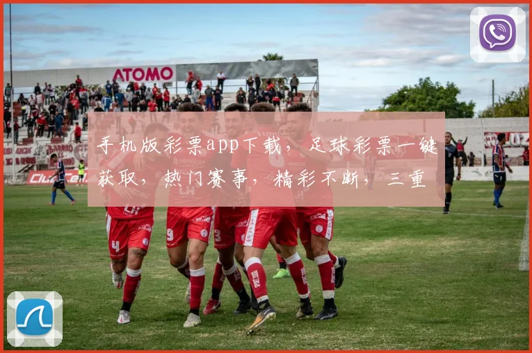手机版彩票app下载，足球彩票一键获取，热门赛事，精彩不断，三重优惠，不容错过，立即下载体验