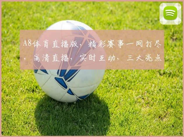 A8体育直播版，精彩赛事一网打尽，高清直播，实时互动，三大亮点不容错过，尽在A8体育直播版