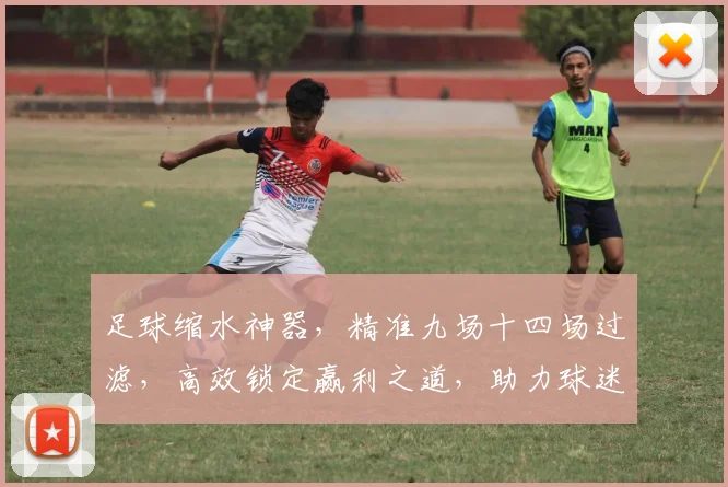 足球缩水神器，精准九场十四场过滤，高效锁定赢利之道，助力球迷盈利，必看攻略