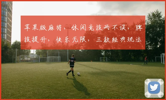 苹果版麻将，休闲竞技两不误，牌技提升，快乐无限，三款经典玩法，等你来挑战