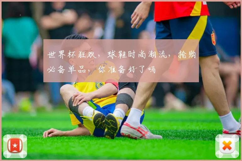 世界杯狂欢，球鞋时尚潮流，抢购必备单品，你准备好了吗
