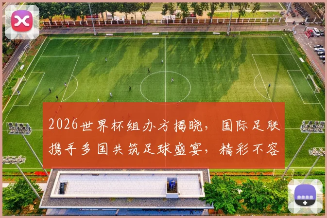 2026世界杯组办方揭晓，国际足联携手多国共筑足球盛宴，精彩不容错过，敬请期待