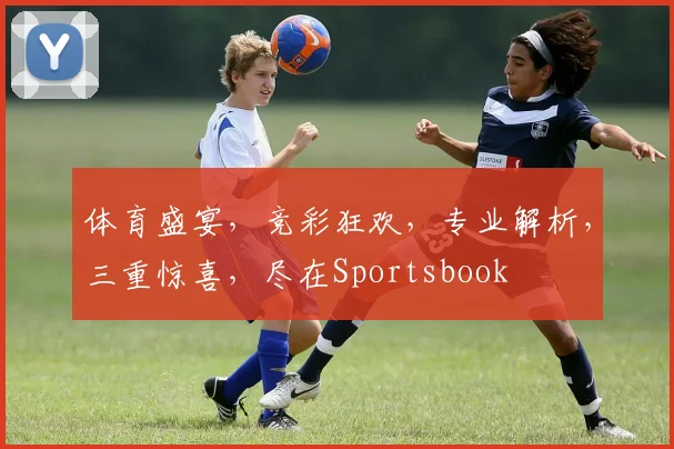 体育盛宴，竞彩狂欢，专业解析，三重惊喜，尽在Sportsbook