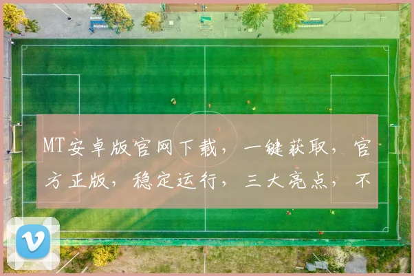 MT安卓版官网下载，一键获取，官方正版，稳定运行，三大亮点，不容错过，速来体验