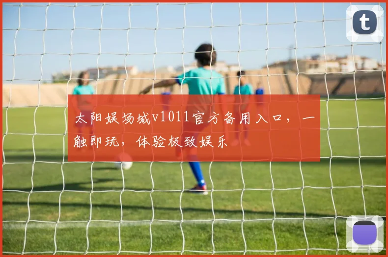 太阳娱场城v1011官方备用入口，一触即玩，体验极致娱乐