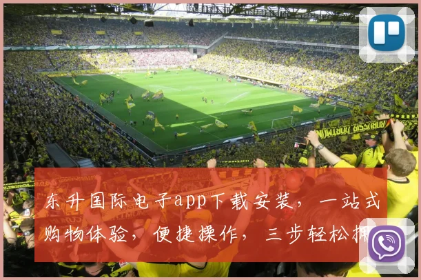 东升国际电子app下载安装，一站式购物体验，便捷操作，三步轻松拥有